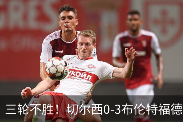 三轮不胜！切尔西0-3布伦特福德先赛掉第七 蓝军连续21场联赛丢球